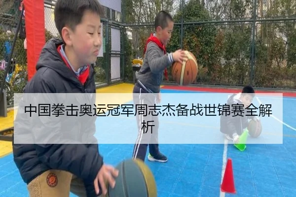 中国拳击奥运冠军周志杰备战世锦赛全解析